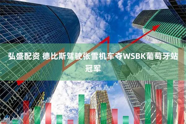 弘盛配资 德比斯驾驶张雪机车夺WSBK葡萄牙站冠军